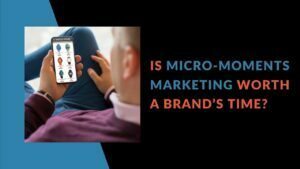 Read more about the article Is Micro-Moments Marketing Worth a Brand’s Time?