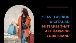 6 Fast Fashion Digital Ad Mistakes That Are Harming Your Brand