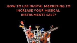 Read more about the article How to Use Digital Marketing to Increase Your Musical Instruments Sale?