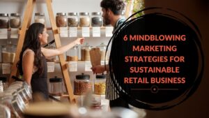 Read more about the article 6 Mindblowing Marketing Strategies for Sustainable Retail Business